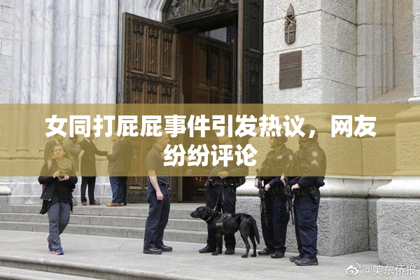 女同打屁屁事件引发热议，网友纷纷评论