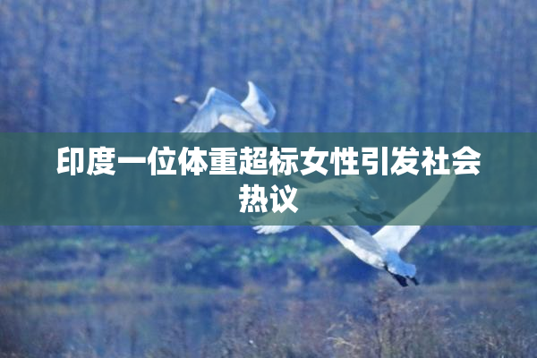 印度一位体重超标女性引发社会热议