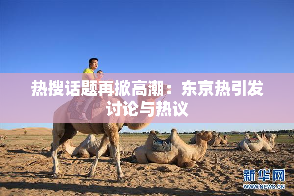 热搜话题再掀高潮：东京热引发讨论与热议