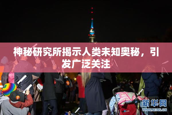 神秘研究所揭示人类未知奥秘，引发广泛关注