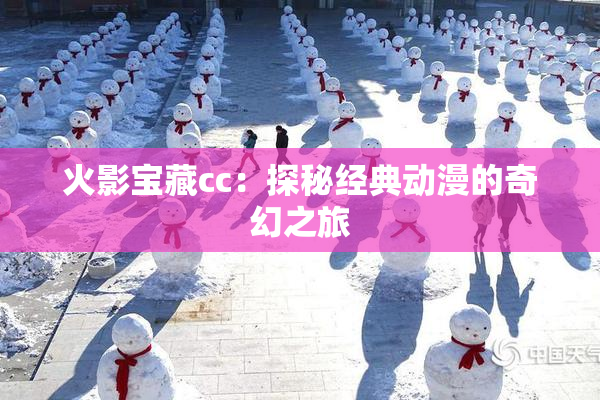 火影宝藏cc：探秘经典动漫的奇幻之旅