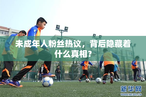 未成年人粉丝热议，背后隐藏着什么真相？