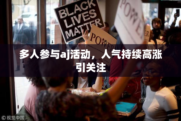 多人参与aj活动，人气持续高涨引关注