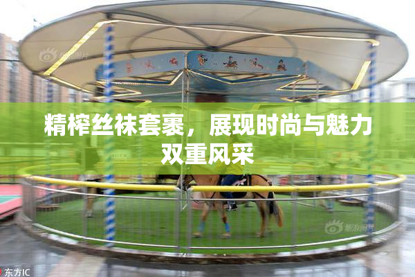 精榨丝袜套裹，展现时尚与魅力双重风采