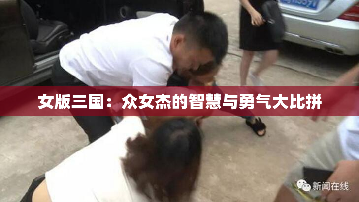 女版三国：众女杰的智慧与勇气大比拼