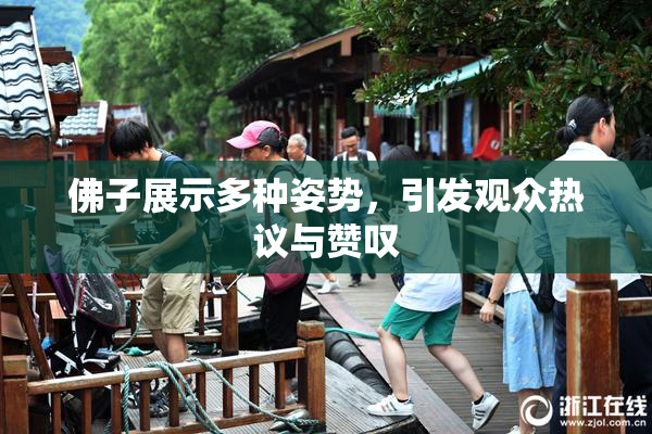 佛子展示多种姿势，引发观众热议与赞叹