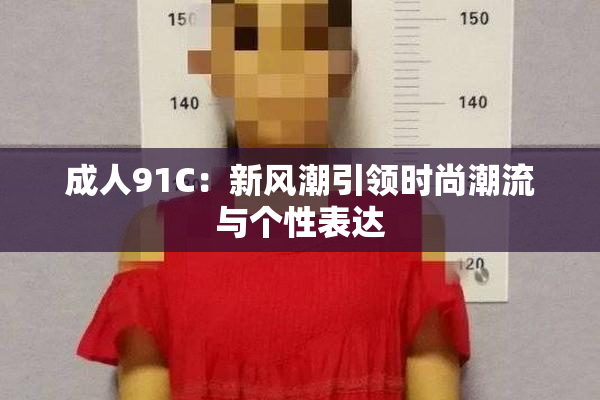 成人91C：新风潮引领时尚潮流与个性表达