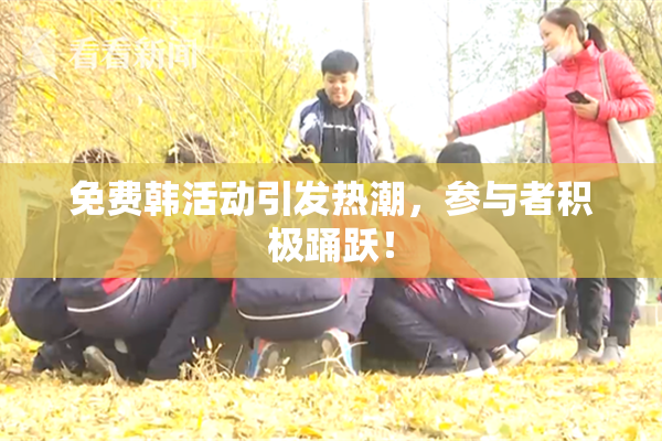免费韩活动引发热潮，参与者积极踊跃！