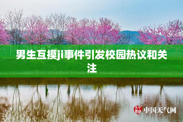 男生互摸ji事件引发校园热议和关注