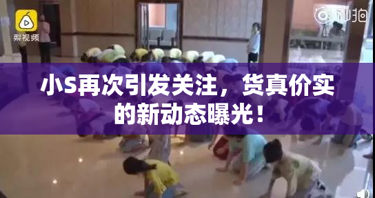 小S再次引发关注，货真价实的新动态曝光！