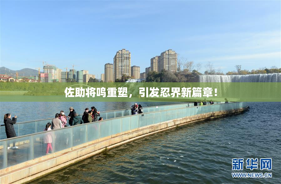 佐助将鸣重塑，引发忍界新篇章！