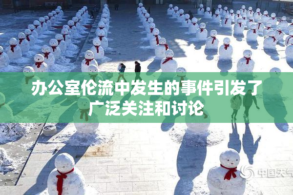 办公室伦流中发生的事件引发了广泛关注和讨论