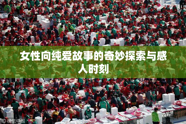 女性向纯爱故事的奇妙探索与感人时刻