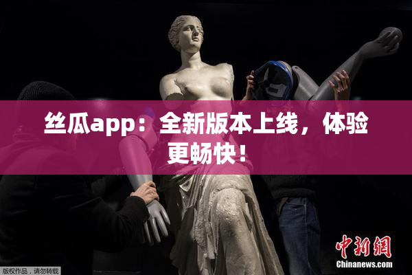 丝瓜app：全新版本上线，体验更畅快！