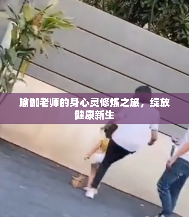 瑜伽老师的身心灵修炼之旅，绽放健康新生