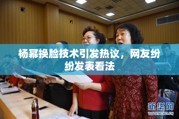 杨幂换脸技术引发热议，网友纷纷发表看法