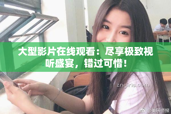 大型影片在线观看：尽享极致视听盛宴，错过可惜！