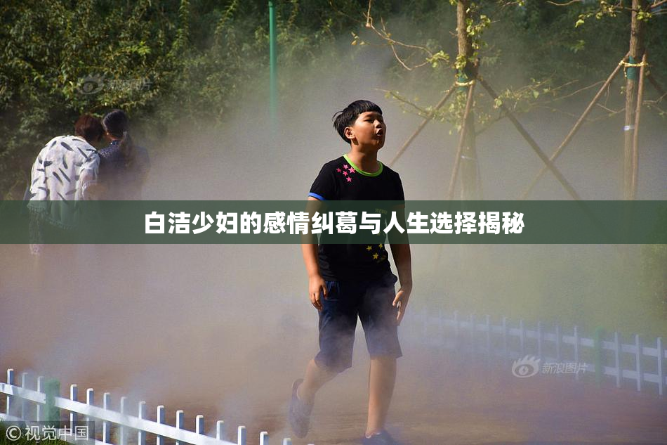 白洁少妇的感情纠葛与人生选择揭秘