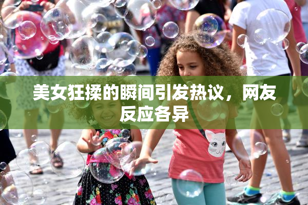 美女狂揉的瞬间引发热议，网友反应各异