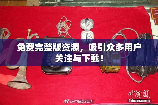 免费完整版资源，吸引众多用户关注与下载！