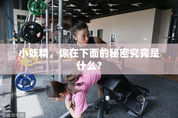 小妖精，你在下面的秘密究竟是什么？
