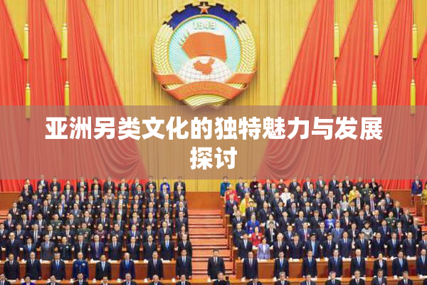 亚洲另类文化的独特魅力与发展探讨