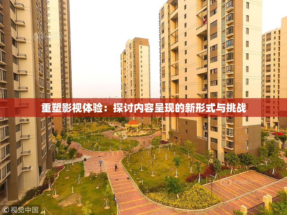 重塑影视体验：探讨内容呈现的新形式与挑战