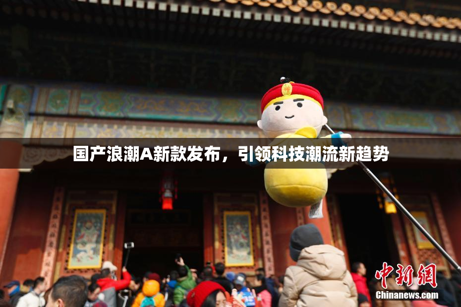 国产浪潮A新款发布，引领科技潮流新趋势