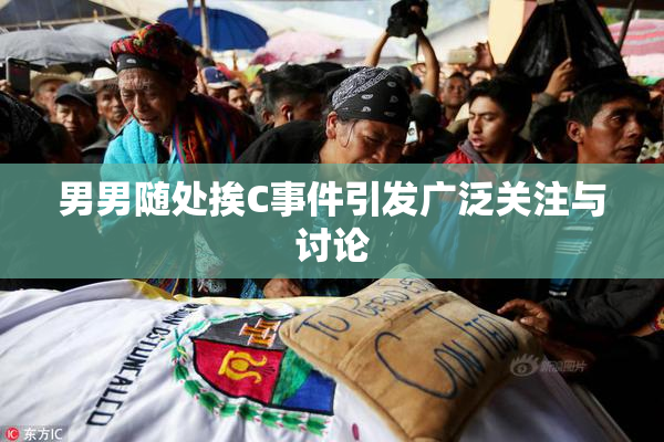 男男随处挨C事件引发广泛关注与讨论
