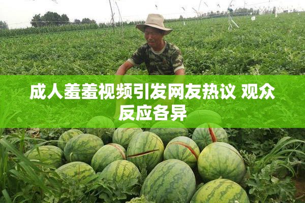 成人羞羞视频引发网友热议 观众反应各异