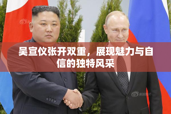 吴宣仪张开双重，展现魅力与自信的独特风采