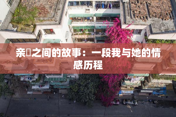 亲妺之间的故事：一段我与她的情感历程