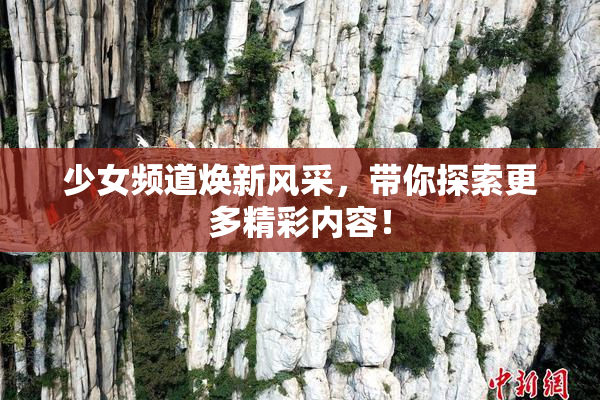 少女频道焕新风采，带你探索更多精彩内容！