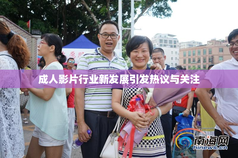 成人影片行业新发展引发热议与关注
