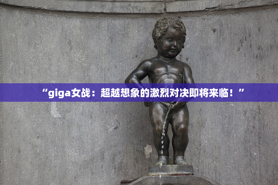 “giga女战：超越想象的激烈对决即将来临！”