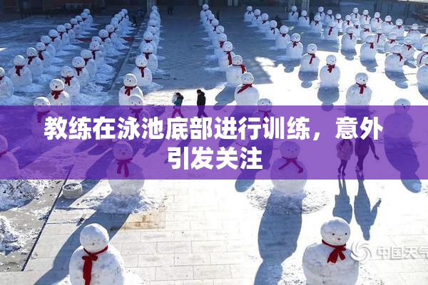 教练在泳池底部进行训练，意外引发关注
