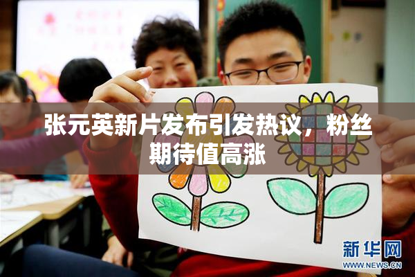 张元英新片发布引发热议，粉丝期待值高涨