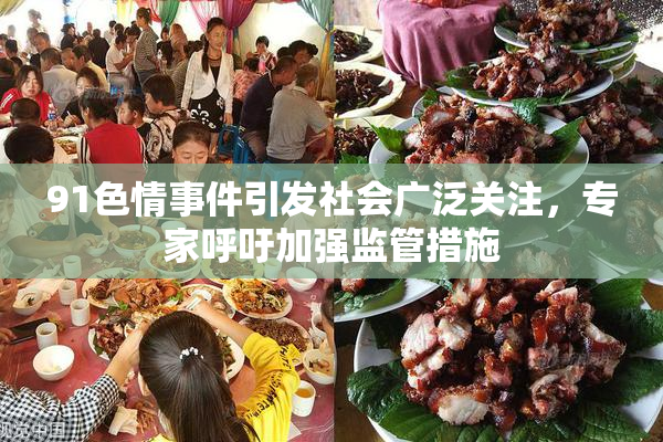 91色情事件引发社会广泛关注，专家呼吁加强监管措施
