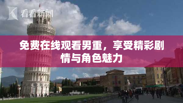 免费在线观看男重，享受精彩剧情与角色魅力