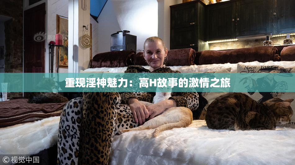 重现淫神魅力：高H故事的激情之旅