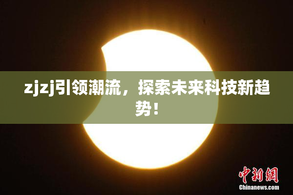 zjzj引领潮流，探索未来科技新趋势！