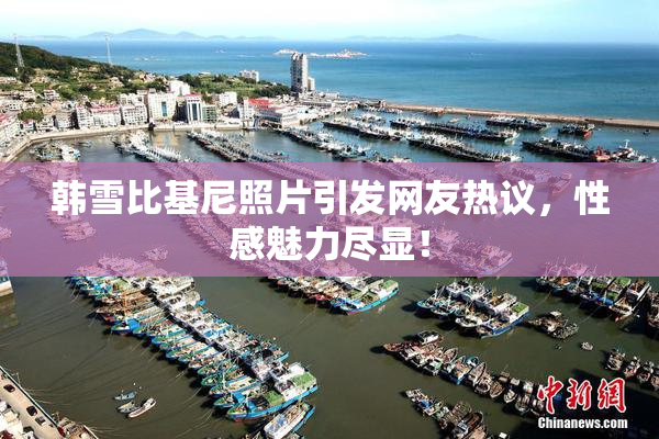 韩雪比基尼照片引发网友热议，性感魅力尽显！