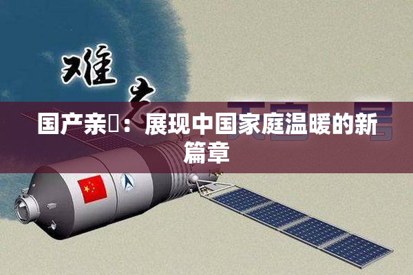 国产亲妺：展现中国家庭温暖的新篇章