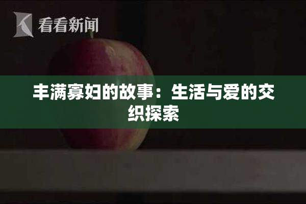 丰满寡妇的故事：生活与爱的交织探索