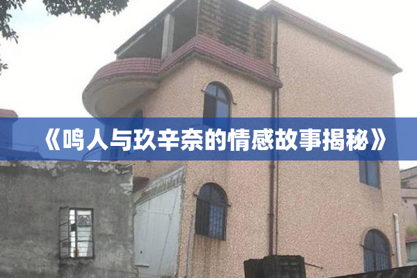 《鸣人与玖辛奈的情感故事揭秘》