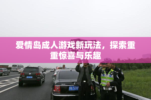 爱情岛成人游戏新玩法，探索重重惊喜与乐趣