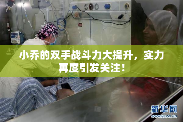 小乔的双手战斗力大提升，实力再度引发关注！