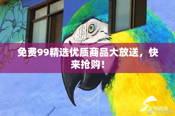 免费99精选优质商品大放送，快来抢购！