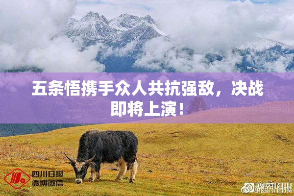 五条悟携手众人共抗强敌，决战即将上演！