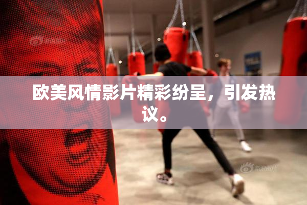 欧美风情影片精彩纷呈，引发热议。